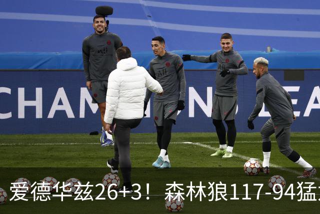 爱德华兹26+3！森林狼117-94猛龙，看数据：他是头号功臣！
